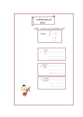 ʿ F
2.8
F
F 3
3
5
5
= 5 33−
= 50
= 1
1. 7
43
2
22 ×
= .. .
= .. .
= .. .
2. 5
53
2
14
mn
nm
−
−
= .. .
= .. .
= .. .
3. n
nn
mm
mm
30
2
×
×
= .. .
= .. .
= .. .
 