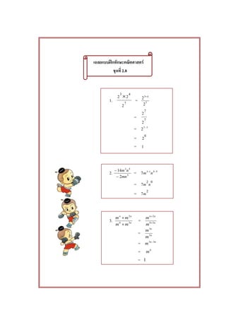 ʿ F
2.8
1. 7
43
2
22 ×
= 7
43
2
2 +
= 7
7
2
2
= 77
2 −
= 0
2
= 1
2. 5
53
2
14
mn
nm
−
−
= 5513
7 −−
nm
= 02
7 nm
= 2
7m
3. n
nn
mm
mm
30
2
×
×
= n
nn
m
m
30
2
+
+
= n
n
m
m
3
3
= nn
m 33 −
= 0
m
= 1
 