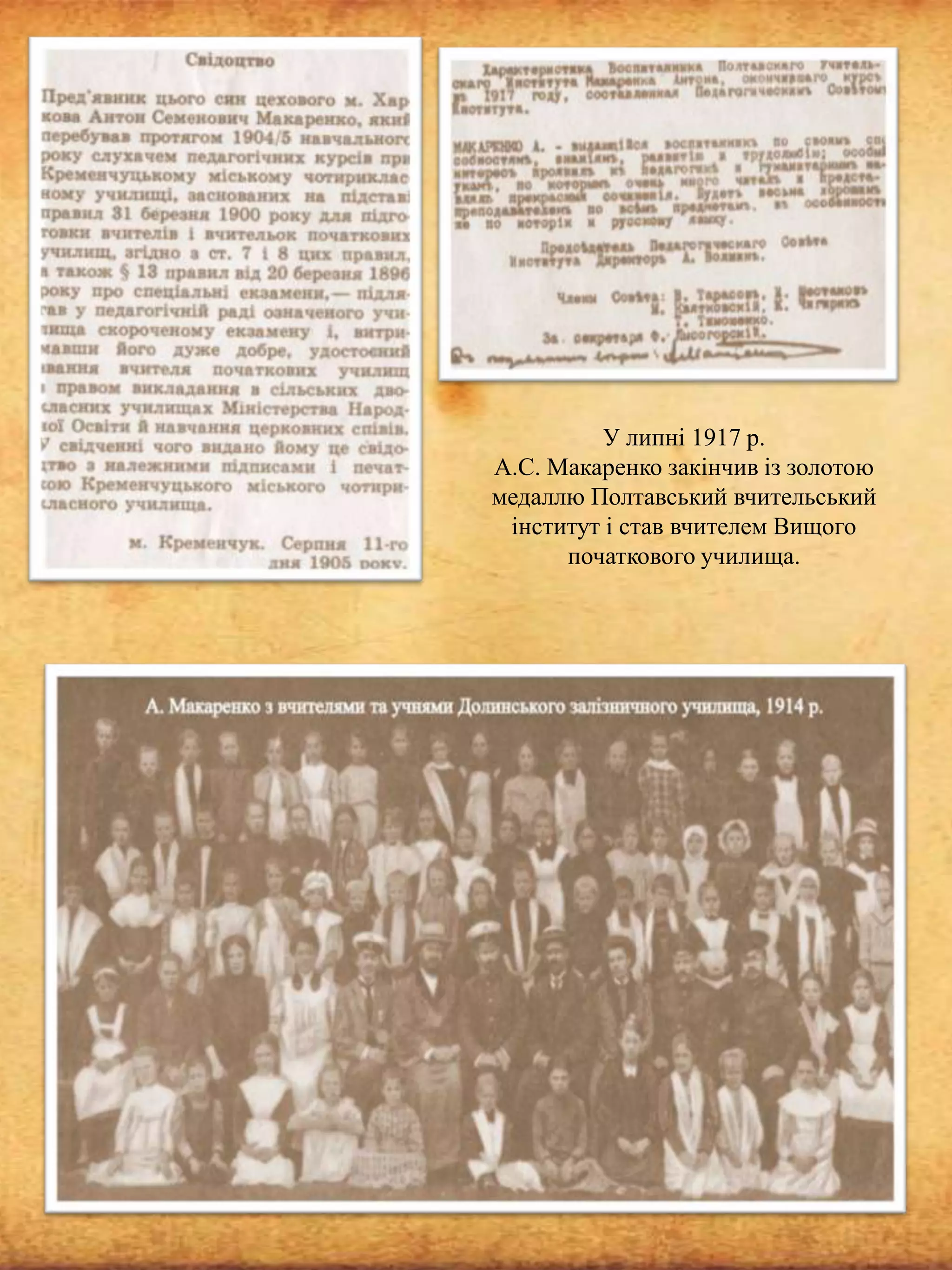У липні 1917 р.
А.С. Макаренко закінчив із золотою
медаллю Полтавський вчительський
інститут і став вчителем Вищого
початкового училища.

 