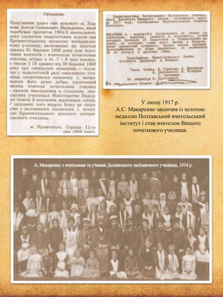У липні 1917 р.
А.С. Макаренко закінчив із золотою
медаллю Полтавський вчительський
інститут і став вчителем Вищого
початкового училища.

 