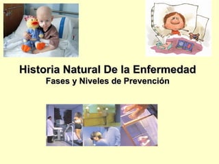 Historia Natural De la EnfermedadHistoria Natural De la Enfermedad
Fases y Niveles de PrevenciónFases y Niveles de Prevención
 