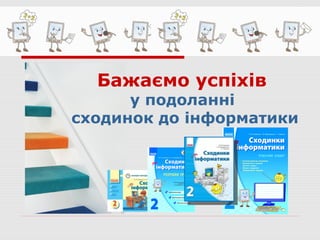 Бажаємо успіхів
у подоланні
сходинок до інформатики
 