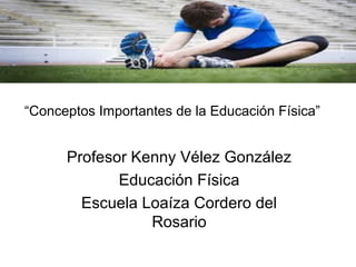 Profesor Kenny Vélez González
Educación Física
Escuela Loaíza Cordero del
Rosario
“Conceptos Importantes de la Educación Física”
 