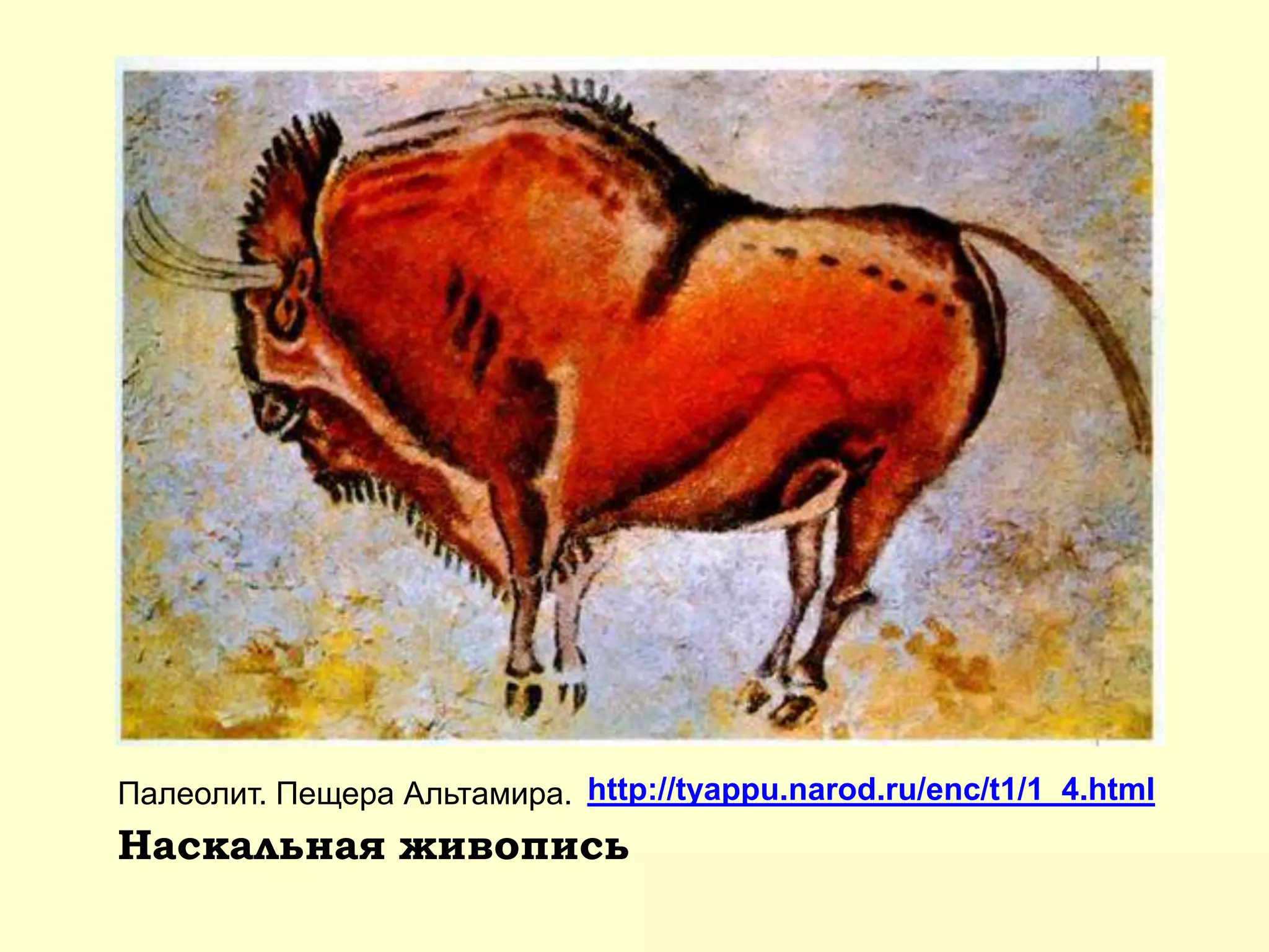 Наскальная живопись
Палеолит. Пещера Альтамира. http://tyappu.narod.ru/enc/t1/1_4.html
 