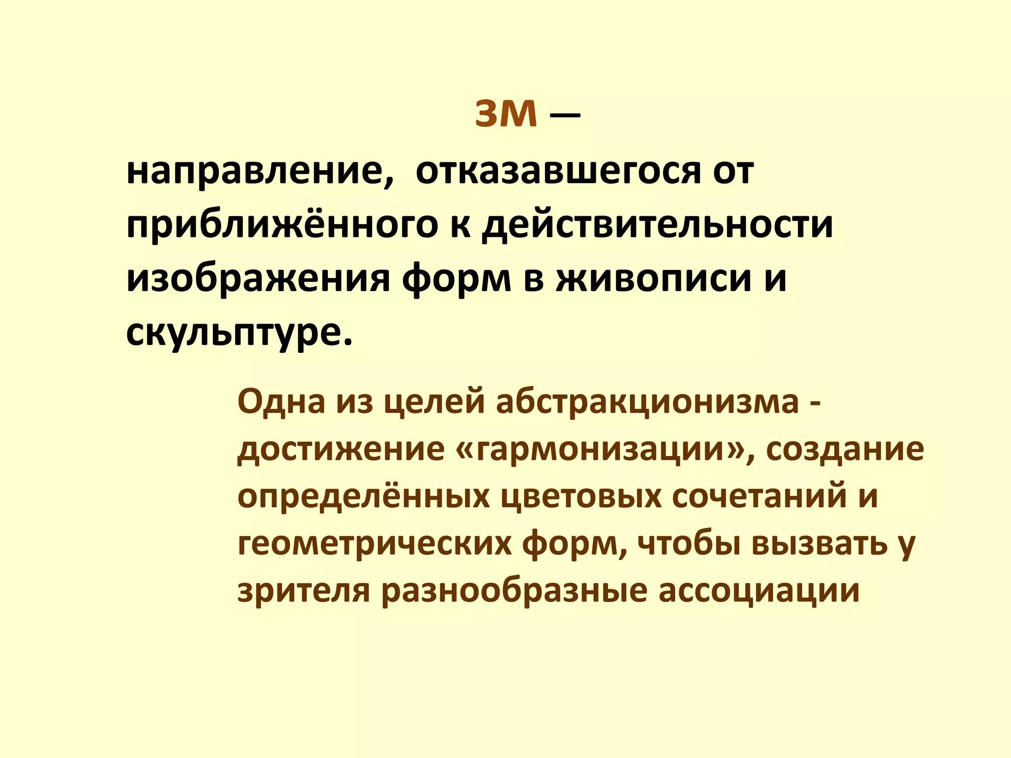 зм —
направление, отказавшегося от
приближённого к действительности
изображения форм в живописи и
скульптуре.
Одна из целей абстракционизма -
достижение «гармонизации», создание
определённых цветовых сочетаний и
геометрических форм, чтобы вызвать у
зрителя разнообразные ассоциации
 