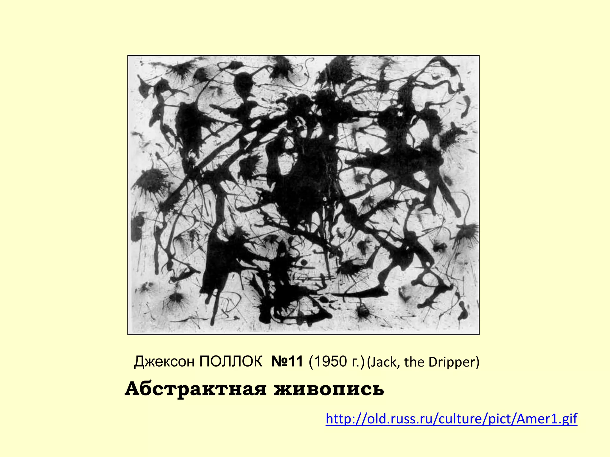 Джексон ПОЛЛОК №11 (1950 г.)
http://old.russ.ru/culture/pict/Amer1.gif
Абстрактная живопись
(Jack, the Dripper)
 