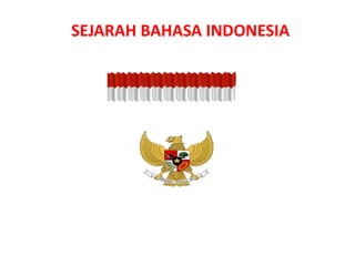SEJARAH BAHASA INDONESIA
 