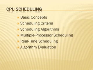 CPU SCHEDULING
 Basic Concepts
 Scheduling Criteria
 Scheduling Algorithms
 Multiple-Processor Scheduling
 Real-Time Scheduling
 Algorithm Evaluation
 