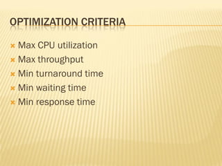 OPTIMIZATION CRITERIA
 Max CPU utilization
 Max throughput
 Min turnaround time
 Min waiting time
 Min response time
 