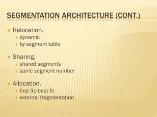 SEGMENTATION ARCHITECTURE (CONT.)
 Relocation.
 dynamic
 by segment table
 Sharing.
 shared segments
 same segment number
 Allocation.
 first fit/best fit
 external fragmentation
 