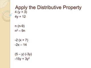 Apply the Distributive Property
4 (y + 3)
4y + 12
n (n-9)
n2 – 9n
-2 (x + 7)
-2x – 14
(5 – y) (-3y)
-15y + 3y2
 