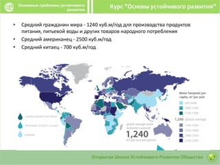 • Средний гражданин мира - 1240 куб.м/год для производства продуктов
питания, питьевой воды и других товаров народного потребления
• Средний американец - 2500 куб.м/год
• Средний китаец - 700 куб.м/год
 