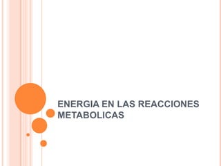 ENERGIA EN LAS REACCIONES
METABOLICAS
 