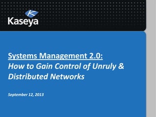 Systems Management 2.0:
How to Gain Control of Unruly &
Distributed Networks
September 12, 2013
 