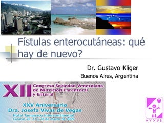 Fístulas enterocutáneas: qué
hay de nuevo?
Dr. Gustavo Kliger
Buenos Aires, Argentina
 