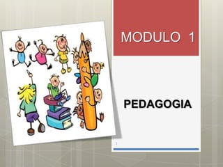 PEDAGOGIA
MODULO 1
1
 