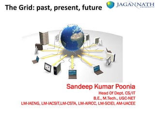 The Grid: past, present, future
Sandeep Kumar Poonia
Head Of Dept. CS/IT
B.E., M.Tech., UGC-NET
LM-IAENG, LM-IACSIT,LM-CSTA, LM-AIRCC, LM-SCIEI, AM-UACEE
 