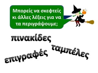 Τι είναι όλα αυτά;
Μπορείσ να ςκεφτείσ
κι άλλεσ λζξεισ για να
τα περιγράψουμε;
 