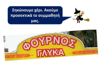 Σθκϊνουμε χζρι. Ακοφμε
προςεκτικά το ςυμμακθτι
μασ.
 