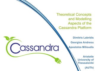 Theoretical Concepts
and Modelling
Aspects of the
Cassandra Platform
Dimitris Labridis
Georgios Andreou
Apostolos Milioudis
Aristotle
University of
Thessaloniki
(AUTh)
 