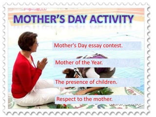 Mother's Day essay contest.
Mother of the Year.
The presence of children.
Respect to the mother.
 
