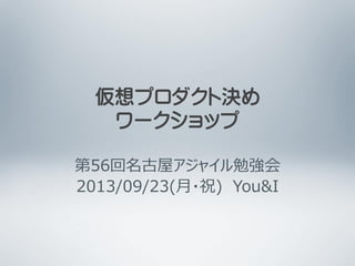 第56回名古屋アジャイル勉強会
2013/09/23(月・祝) You&I
仮想プロダクト決め
ワークショップ
 