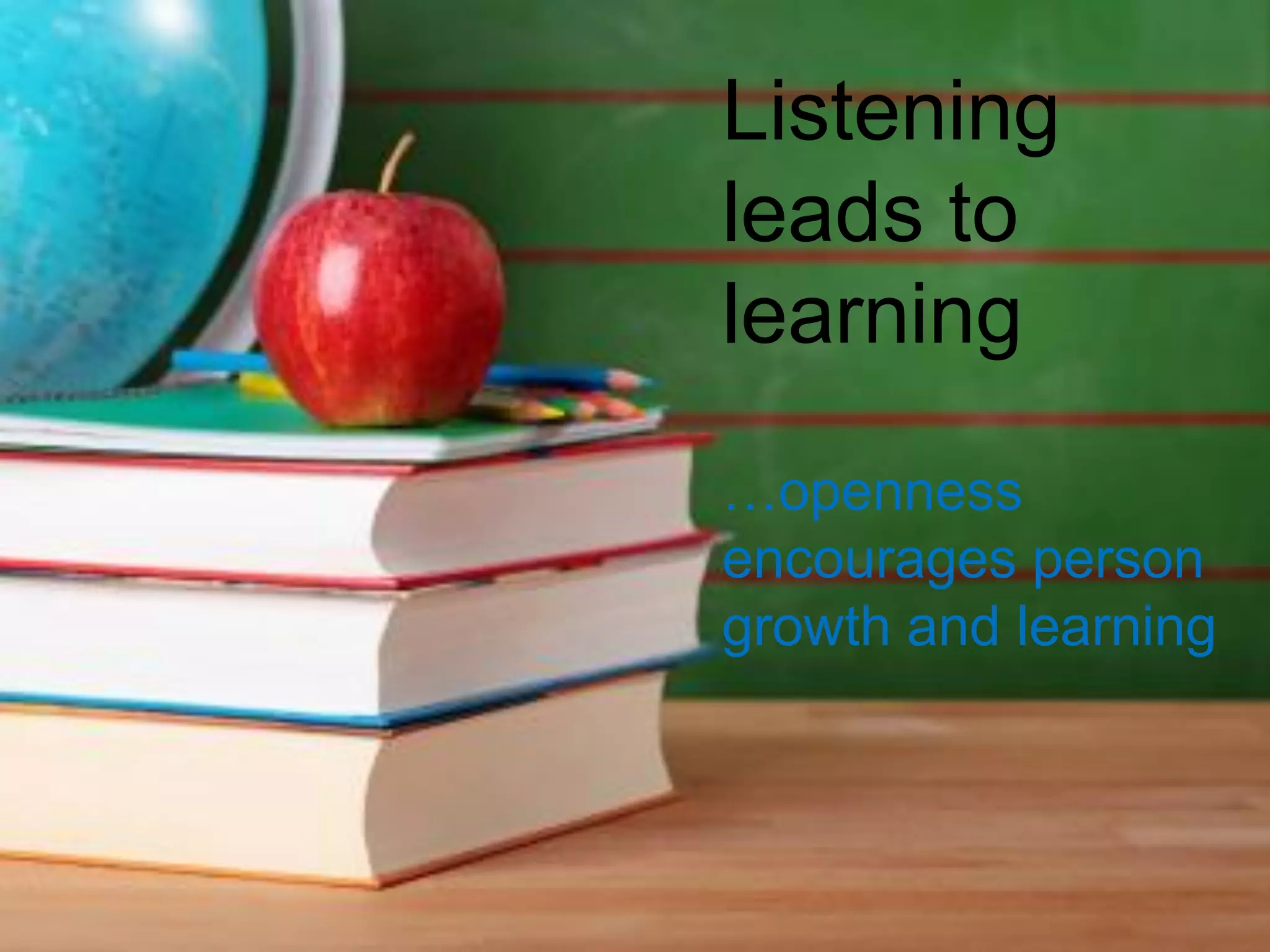 Listening
leads to
learning
…openness
encourages person
growth and learning
 
