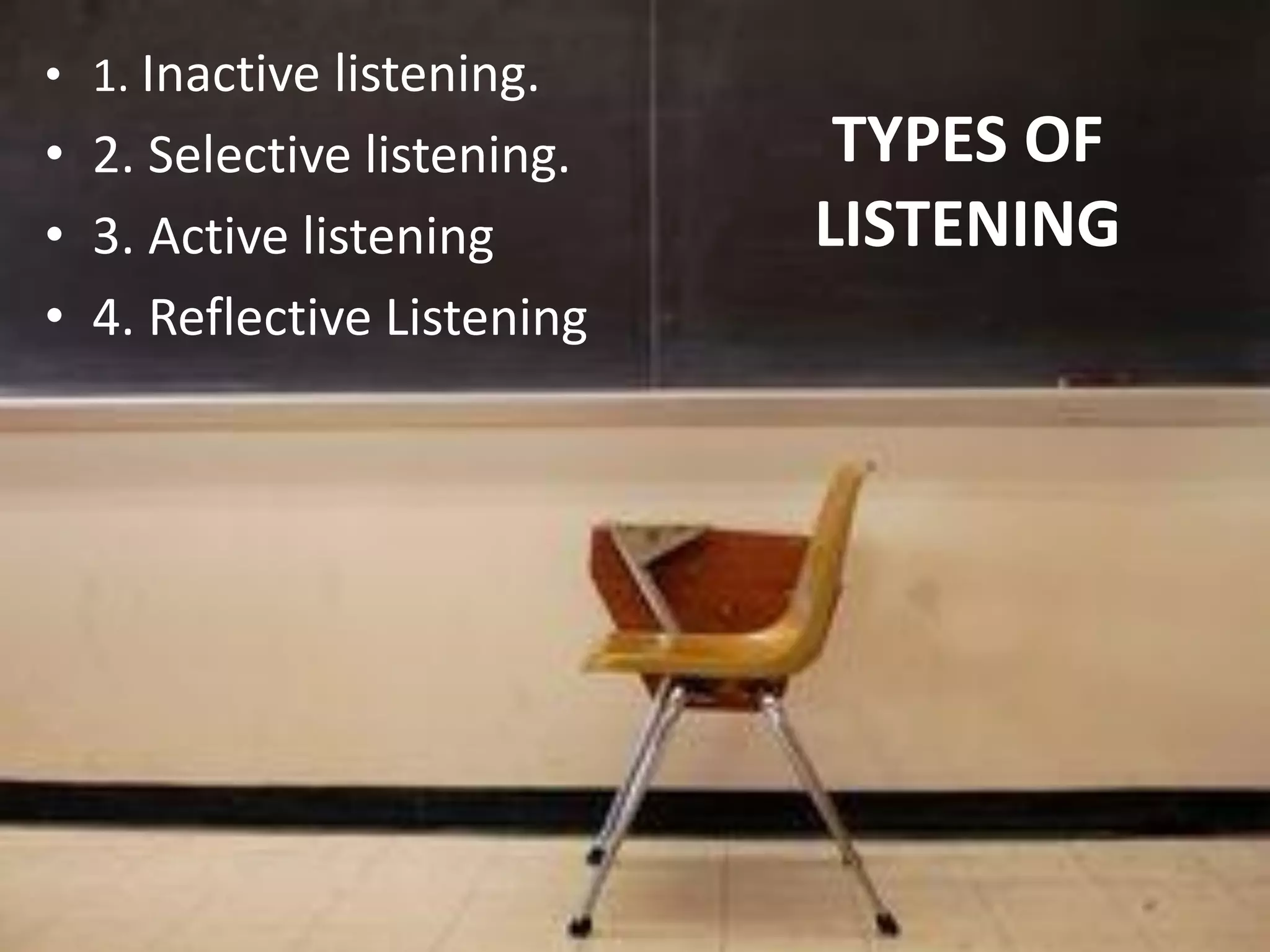 TYPES OF
LISTENING
• 1. Inactive listening.
• 2. Selective listening.
• 3. Active listening
• 4. Reflective Listening
 