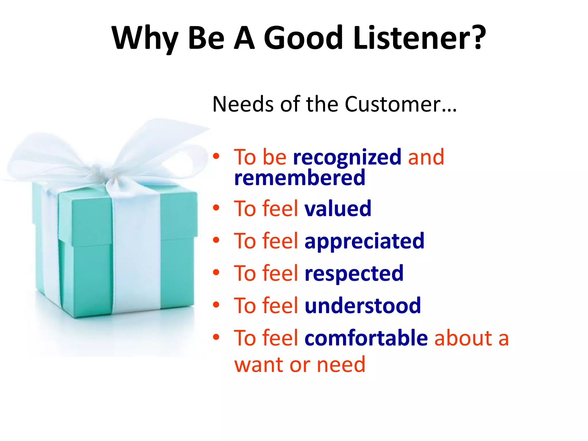 Why Be A Good Listener?
Needs of the Customer…
• To be recognized and
remembered
• To feel valued
• To feel appreciated
• To feel respected
• To feel understood
• To feel comfortable about a
want or need
 