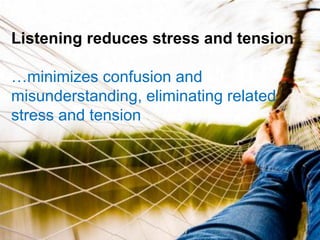 Listening reduces stress and tension
…minimizes confusion and
misunderstanding, eliminating related
stress and tension
 