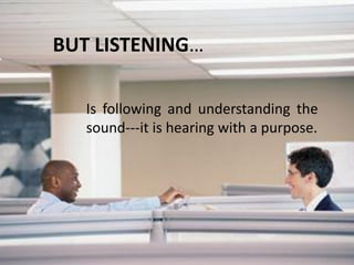 BUT LISTENING…
Is following and understanding the
sound---it is hearing with a purpose.
 