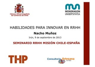 HABILIDADES PARA INNOVAR EN RRHH
Nacho Muñoz
Irún, 9 de septiembre de 2013
SEMINARIO RRHH MISIÓN CHILE-ESPAÑA
 