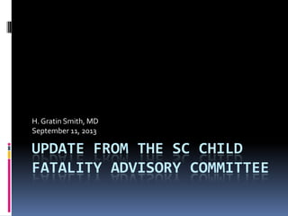 UPDATE FROM THE SC CHILD
FATALITY ADVISORY COMMITTEE
H. Gratin Smith, MD
September 11, 2013
 