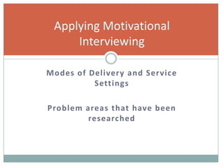 Modes of Delivery and Service
Settings
Problem areas that have been
researched
Applying Motivational
Interviewing
 