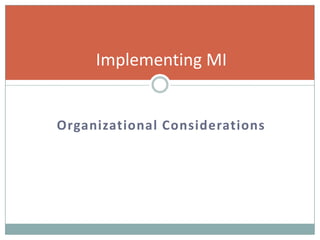 Organizational Considerations
Implementing MI
 