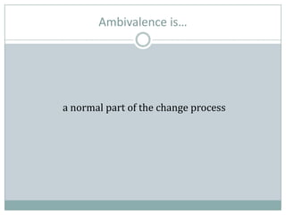 Ambivalence is…
a normal part of the change process
 