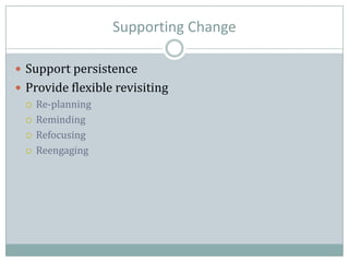 Supporting Change
 Support persistence
 Provide flexible revisiting
 Re-planning
 Reminding
 Refocusing
 Reengaging
 