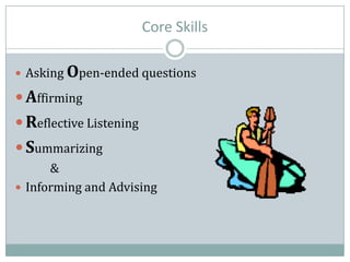 Core Skills
 Asking Open-ended questions
 Affirming
 Reflective Listening
 Summarizing
&
 Informing and Advising
 