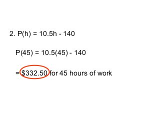2. P(h) = 10.5h - 140
P(45) = 10.5(45) - 140
= $332.50 for 45 hours of work
 