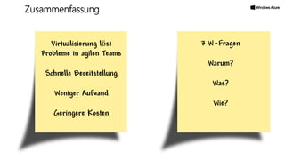 Virtualisierung löst
Probleme in agilen Teams
Schnelle Bereitstellung
Weniger Aufwand
Geringere Kosten
3 W-Fragen
Warum?
Was?
Wie?
Zusammenfassung
 