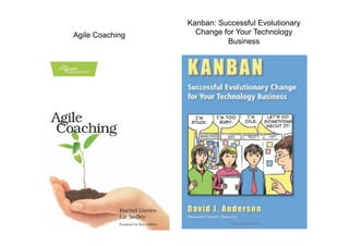 Kanban: Successful Evolutionary
Change for Your Technology
Business
Agile Coaching