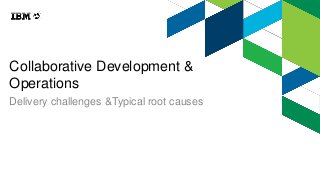 Collaborative Development &
Operations
Delivery challenges &Typical root causes
 