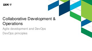 Collaborative Development &
Operations
Agile development and DevOps
DevOps principles
 