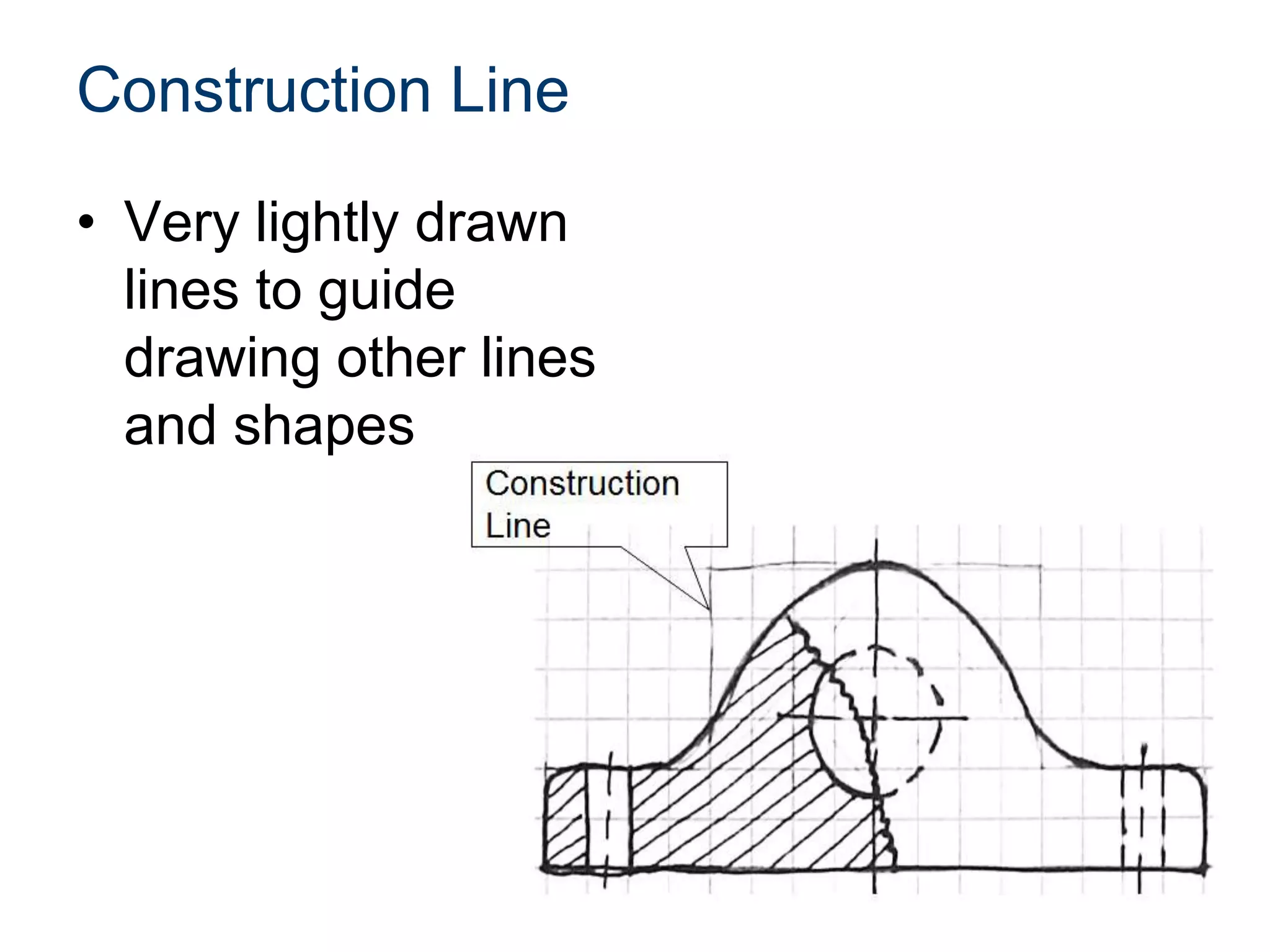 Construction Line
• Very lightly drawn
lines to guide
drawing other lines
and shapes
 