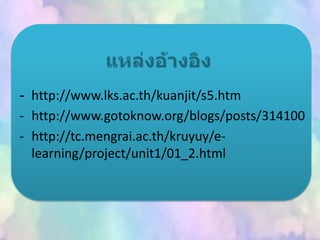 - http://www.lks.ac.th/kuanjit/s5.htm
- http://www.gotoknow.org/blogs/posts/314100
- http://tc.mengrai.ac.th/kruyuy/e-
learning/project/unit1/01_2.html
 
