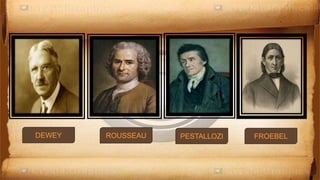 DEWEY ROUSSEAU PESTALLOZI FROEBEL
 