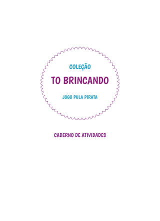 JOGO PULA PIRATA
COLEÇÃO
TO BRINCANDO
CADERNO DE ATIVIDADES
 