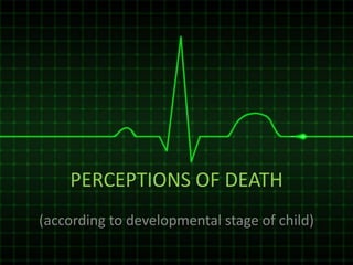 PERCEPTIONS OF DEATH
(according to developmental stage of child)
 