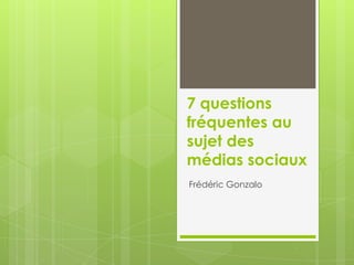 7 questions
fréquentes au
sujet des
médias sociaux
Frédéric Gonzalo
 