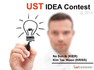 UST IDEA Contest
Na Sun Ik (KIER)
Kim Tae Woon (KRISS)
@ 2013
 